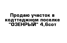 Продаю участок в кодттеджном поселке “ОЗЕНРЫЙ“ 4,6сот 